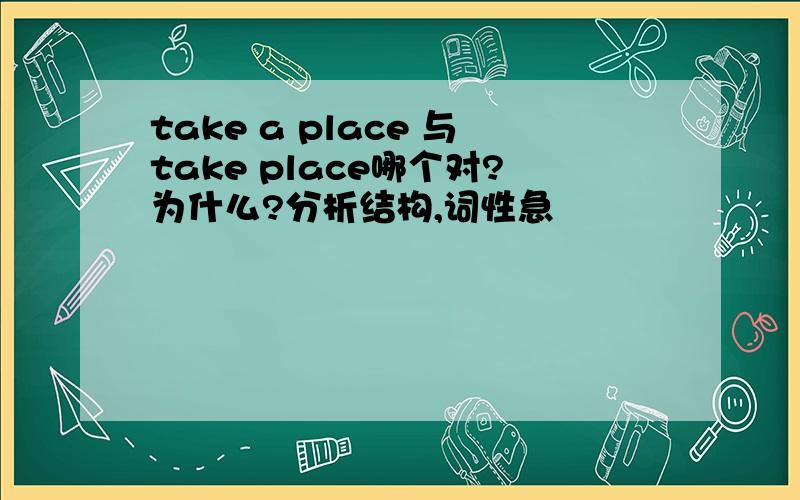 take a place 与take place哪个对?为什么?分析结构,词性急