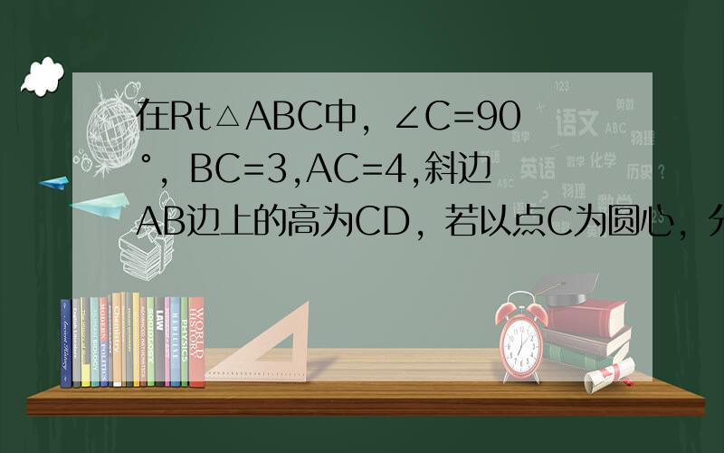 在Rt△ABC中，∠C=90°，BC=3,AC=4,斜边AB边上的高为CD，若以点C为圆心，分别以R1=2cm R2=2.4cm R3=3cm为半径作圆C1,圆C2,圆C3，是判断点D与这三个圆的位置关系如图 在Rt△ABC中 ∠C=90°直角边a,b分别是方