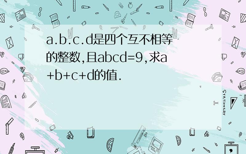 a.b.c.d是四个互不相等的整数,且abcd=9,求a+b+c+d的值.