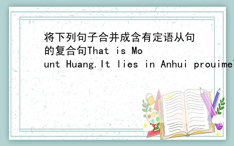 将下列句子合并成含有定语从句的复合句That is Mount Huang.It lies in Anhui prouimeThis is the most intererting story.I have ever need itThe town is far from here.He lives in the townHer father bought her a skirt.It coat 100 yuanHave y