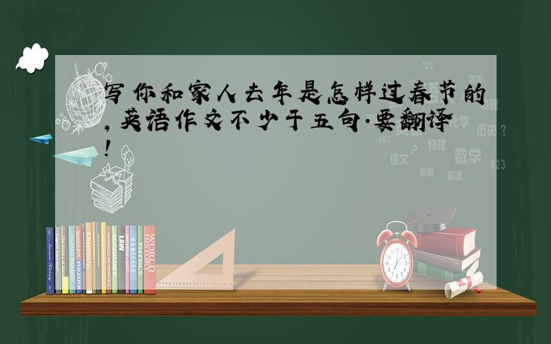 写你和家人去年是怎样过春节的,英语作文不少于五句.要翻译!