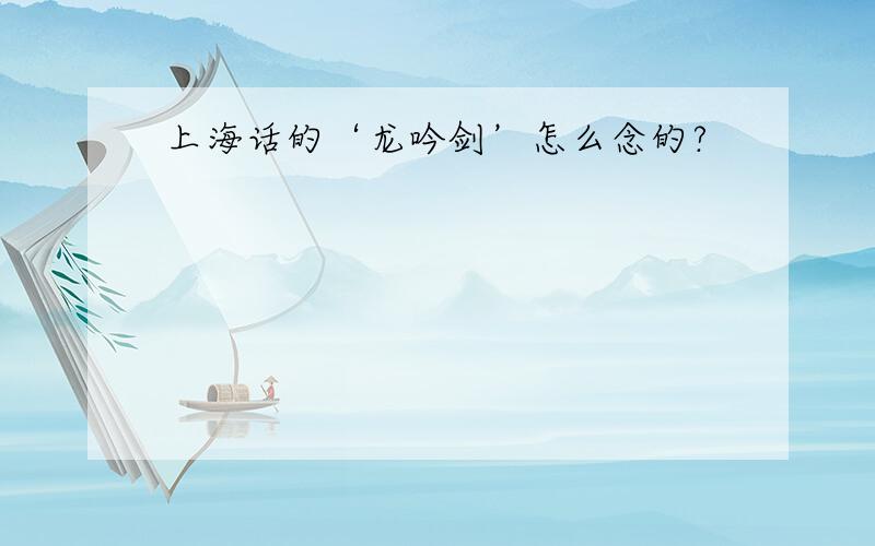 上海话的‘龙吟剑’怎么念的?