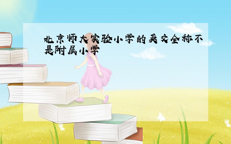 北京师大实验小学的英文全称不是附属小学