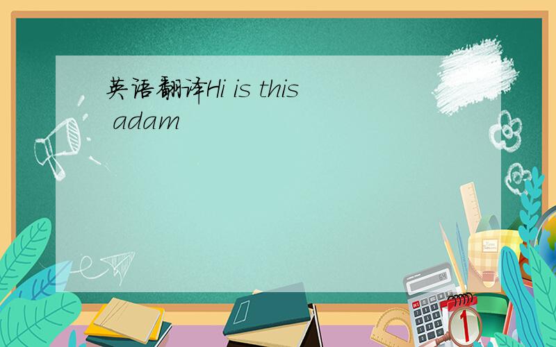英语翻译Hi is this adam
