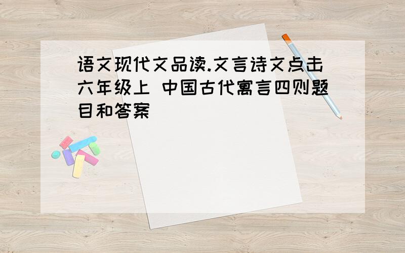 语文现代文品读.文言诗文点击六年级上 中国古代寓言四则题目和答案