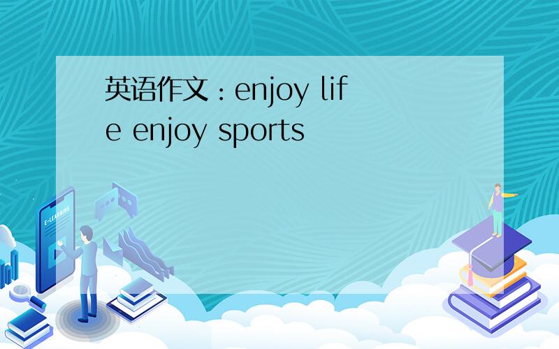 英语作文：enjoy life enjoy sports