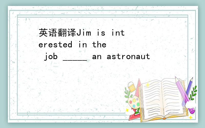 英语翻译Jim is interested in the job _____ an astronaut