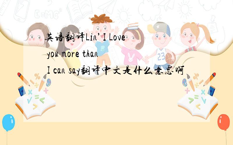 英语翻译Lin’I Love you more than I can say翻译中文是什么意思啊
