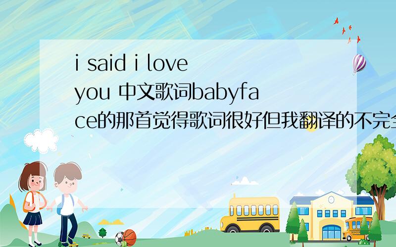 i said i love you 中文歌词babyface的那首觉得歌词很好但我翻译的不完全那位好心的帮帮忙拉