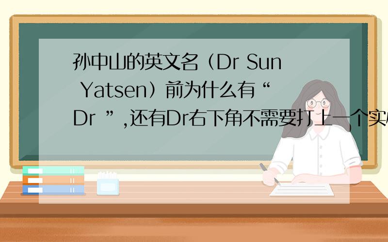 孙中山的英文名（Dr Sun Yatsen）前为什么有“Dr ”,还有Dr右下角不需要打上一个实心圆点吗?