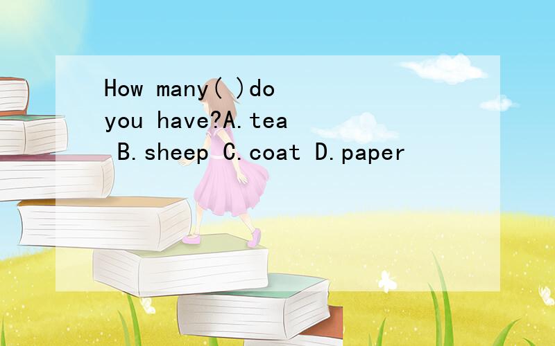How many( )do you have?A.tea B.sheep C.coat D.paper