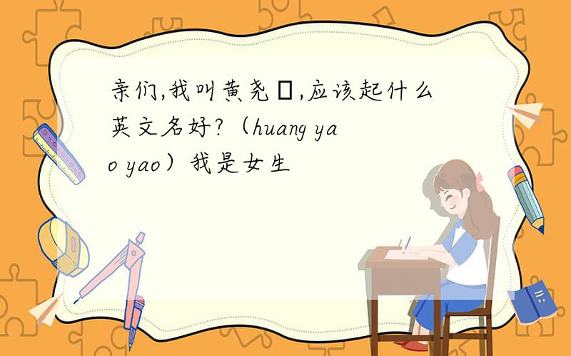 亲们,我叫黄尧垚,应该起什么英文名好?（huang yao yao）我是女生