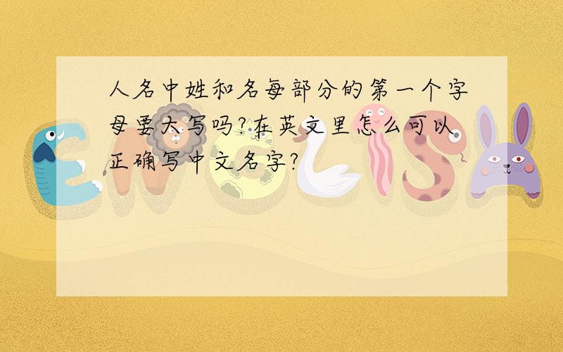 人名中姓和名每部分的第一个字母要大写吗?在英文里怎么可以正确写中文名字?