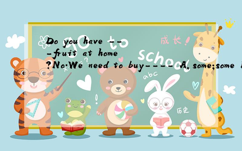 Do you have ---fruit at home?No.We need to buy---- A,some;some B,any;any C,some;any D,any;some