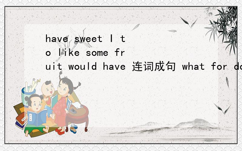have sweet I to like some fruit would have 连词成句 what for do you Mondays on（2）.what for do you Mondays on have supper