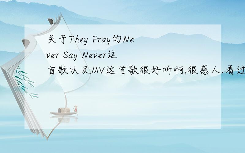 关于They Fray的Never Say Never这首歌以及MV这首歌很好听啊,很感人.看过这个MV.想了解一下这首歌的创作背景或者MV的含义.