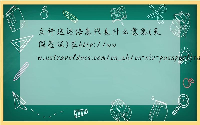 文件送达信息代表什么意思(美国签证)在http://www.ustraveldocs.com/cn_zh/cn-niv-passporttrack.asp#PassportTrackingOptions查看我的护照.已经没有状态快10天了?求解答