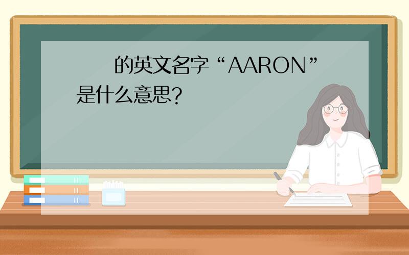 亞倫的英文名字“AARON”是什么意思?