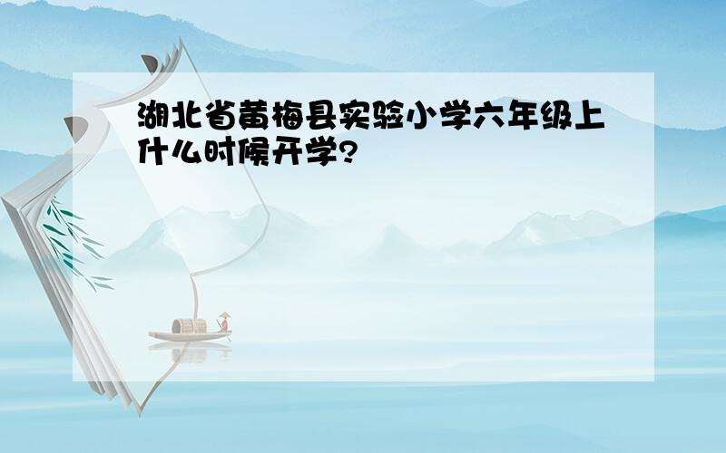 湖北省黄梅县实验小学六年级上什么时候开学?