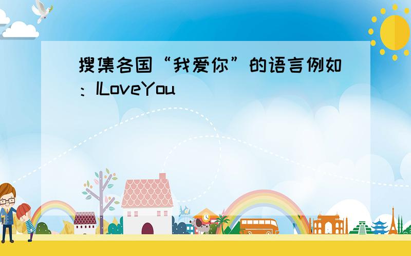 搜集各国“我爱你”的语言例如：ILoveYou