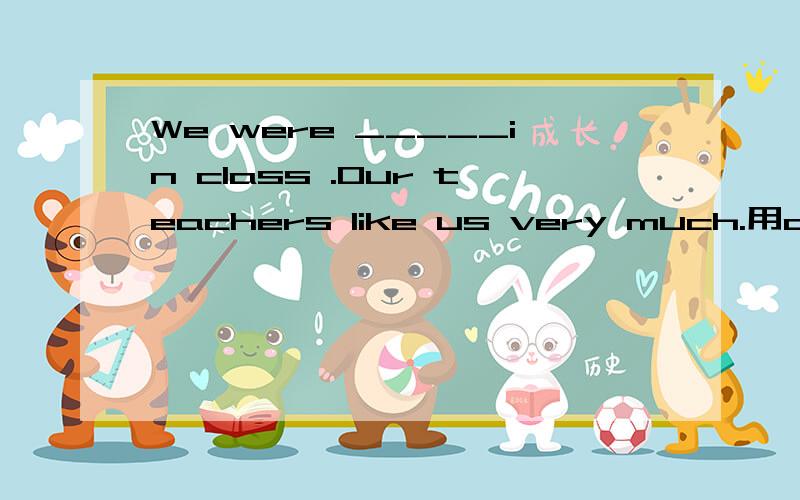 We were _____in class .Our teachers like us very much.用active或activity的适当形式填空
