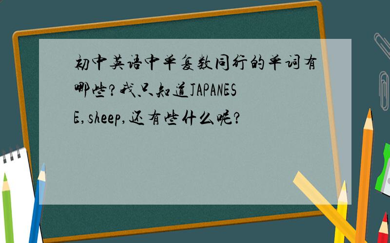 初中英语中单复数同行的单词有哪些?我只知道JAPANESE,sheep,还有些什么呢?