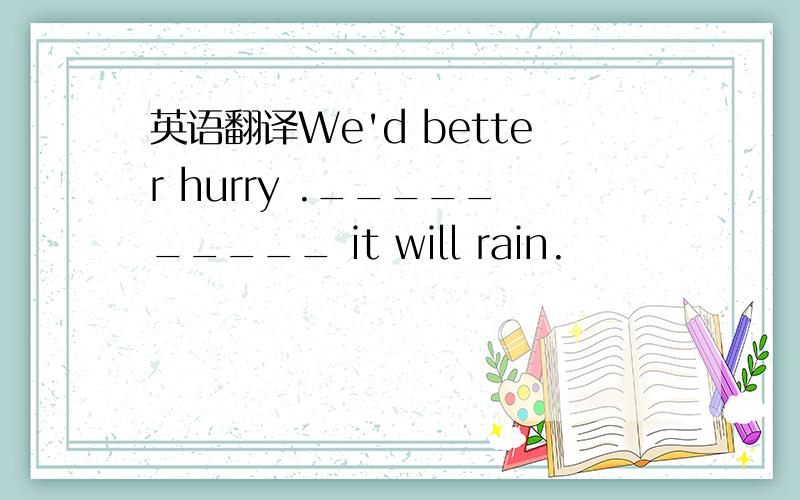 英语翻译We'd better hurry .__________ it will rain.