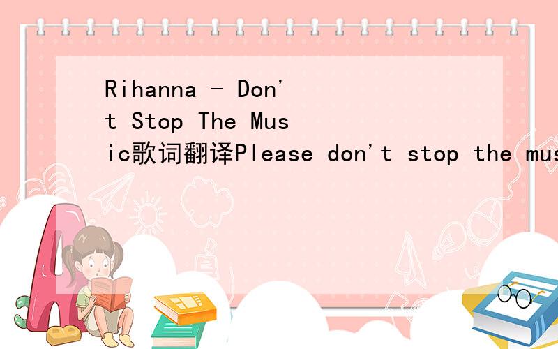 Rihanna - Don't Stop The Music歌词翻译Please don't stop the music Please don't stop the music Please don't stop the music Please don't stop the music It's getting late I'm making my way over to my favourite place I gotta get my body moving Shake
