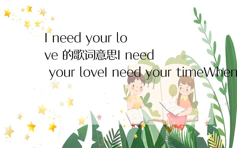 I need your love 的歌词意思I need your loveI need your timeWhen everything's wrong.