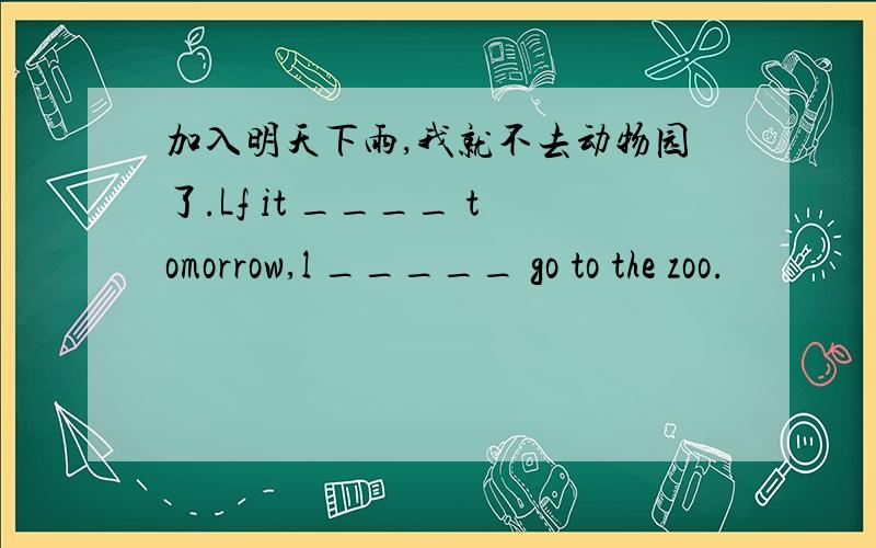 加入明天下雨,我就不去动物园了.Lf it ____ tomorrow,l _____ go to the zoo.