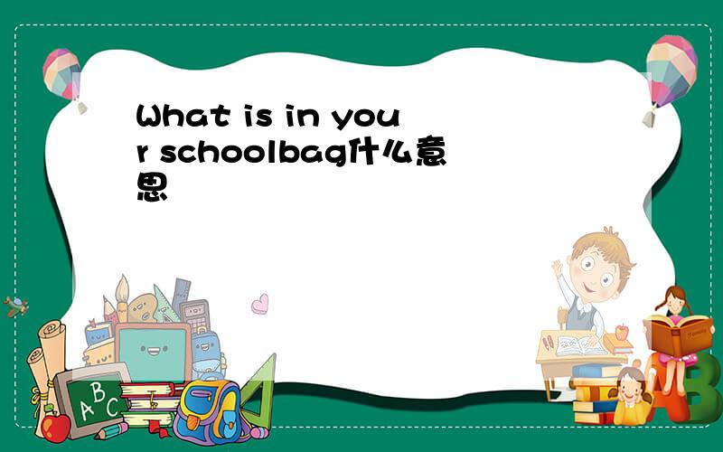 What is in your schoolbag什么意思