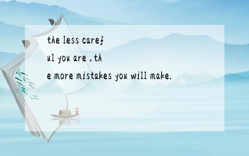 the less careful you are ,the more mistakes you will make.