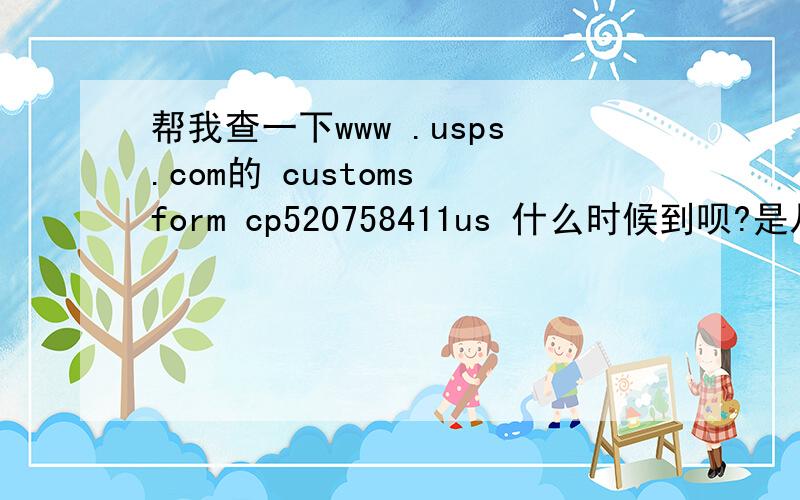 帮我查一下www .usps.com的 customs form cp520758411us 什么时候到呗?是从美国往大连邮的