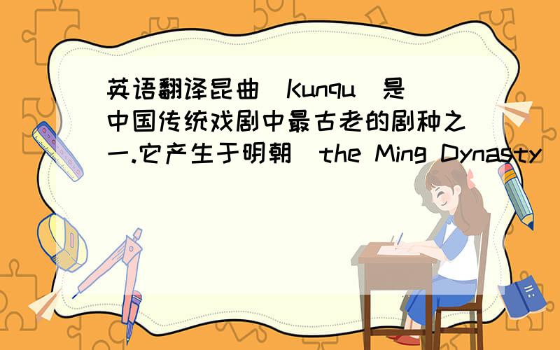 英语翻译昆曲（Kunqu）是中国传统戏剧中最古老的剧种之一.它产生于明朝(the Ming Dynasty)初期,盛行于明清,迄今已有六百多年的历史.我国很多传统剧种,包括京剧,都是在昆曲的基础上发展起来