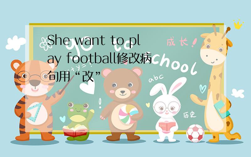 She want to play football修改病句用“改”