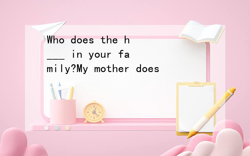 Who does the h___ in your family?My mother does