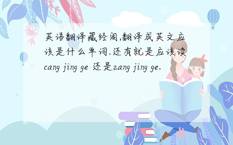英语翻译藏经阁,翻译成英文应该是什么单词.还有就是应该读cang jing ge 还是zang jing ge.