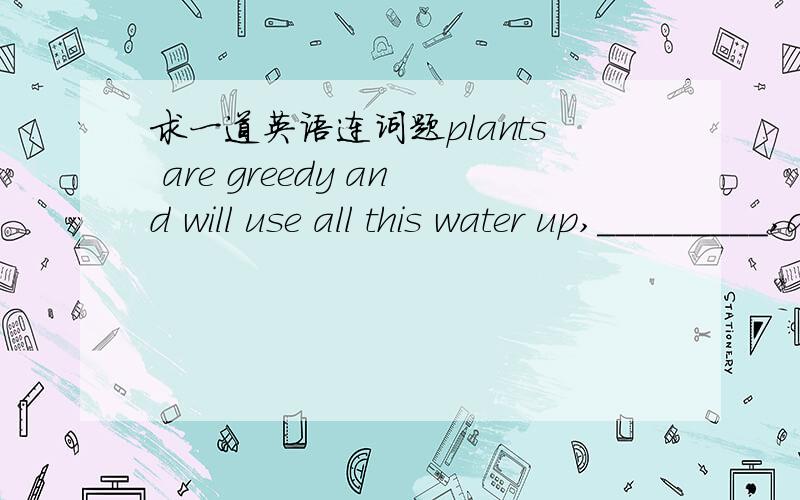 求一道英语连词题plants are greedy and will use all this water up,_________,drowming themselves1.however       2.therefore
