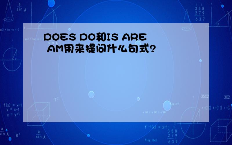DOES DO和IS ARE AM用来提问什么句式?