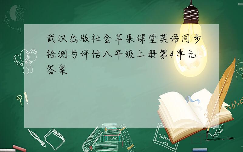 武汉出版社金苹果课堂英语同步检测与评估八年级上册第4单元答案