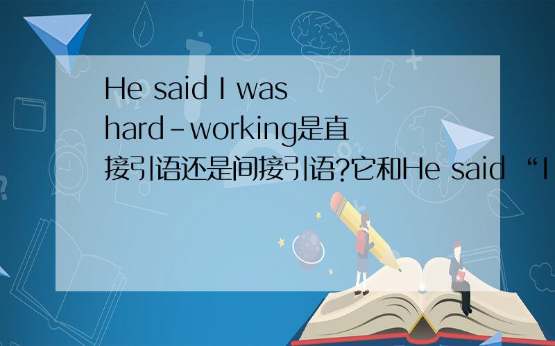 He said I was hard-working是直接引语还是间接引语?它和He said “I am hard-working”有什么区别?
