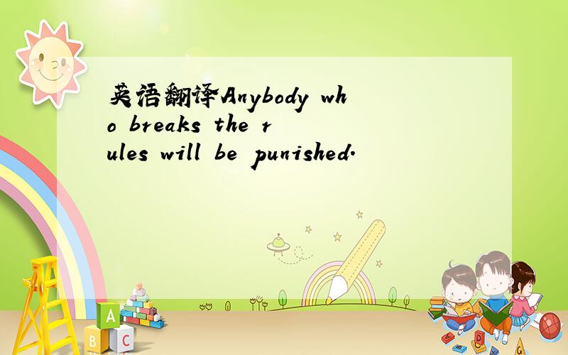 英语翻译Anybody who breaks the rules will be punished.