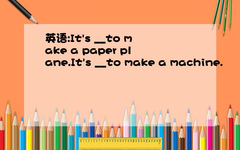 英语:It's __to make a paper plane.It's __to make a machine.