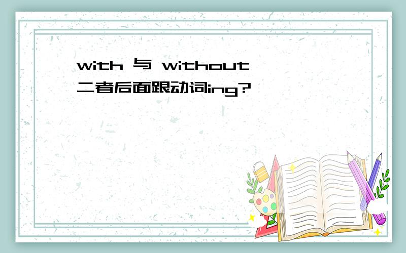 with 与 without二者后面跟动词ing?