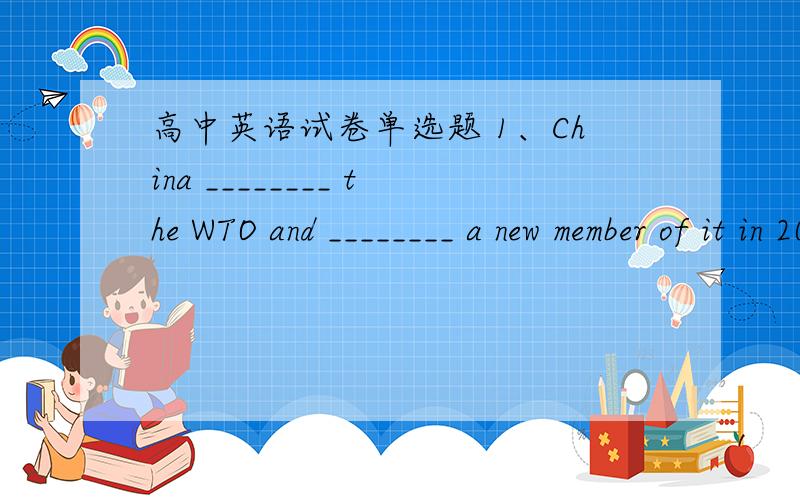 高中英语试卷单选题 1、China ________ the WTO and ________ a new member of it in 2001.A.joined…became B.joins….becomes C.will join…become 2、My uncle ________ until he was fifty.A.got married B.didn’t get married C.wouldn’t get ma