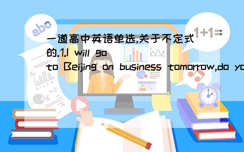 一道高中英语单选,关于不定式的.1.I will go to Beijing on business tomorrow,do you have anything__to your son studying in Beijing University A .to be taken B.to take C.taken D.being take可是不是有这样的表达吗“do you have anyt