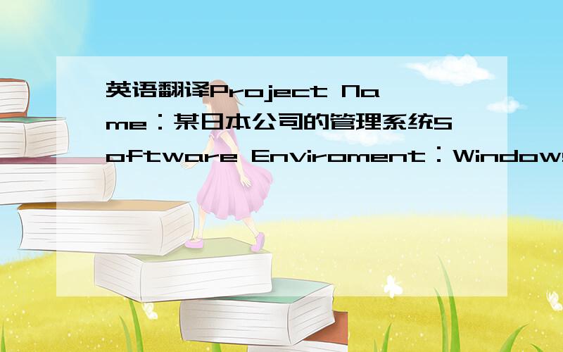 英语翻译Project Name：某日本公司的管理系统Software Enviroment：Windows,MySql,Java,TomcatHardware Enviroment：PCDevelopment Tools：Eclipse + CVS + MyEclipseProject Description：该管理系统是一套工作流,有以下几个模块