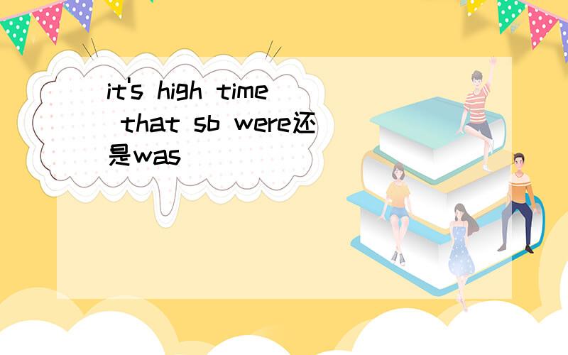 it's high time that sb were还是was