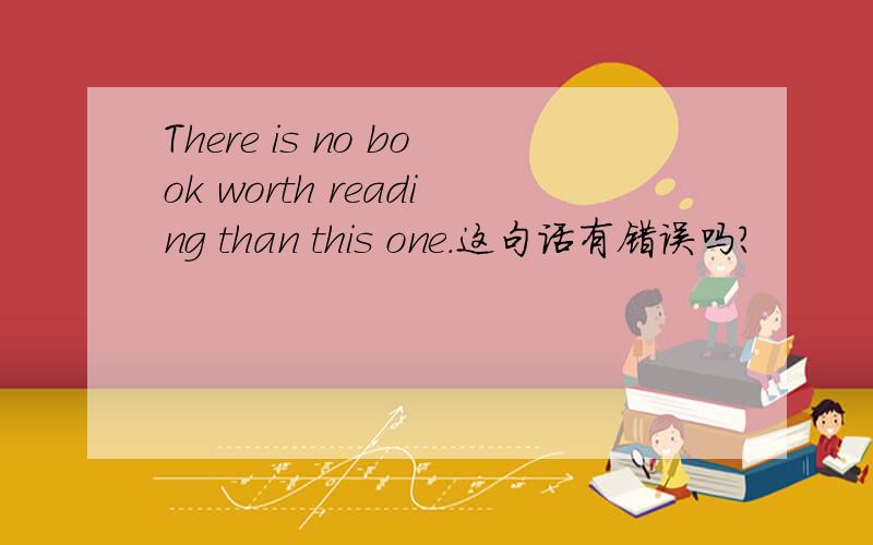 There is no book worth reading than this one.这句话有错误吗?
