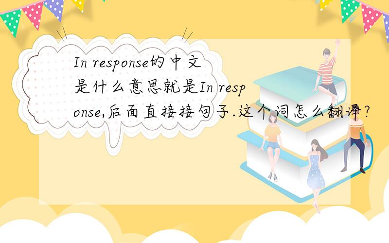In response的中文是什么意思就是In response,后面直接接句子.这个词怎么翻译?